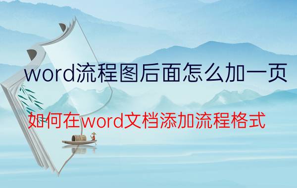 word流程图后面怎么加一页 如何在word文档添加流程格式？